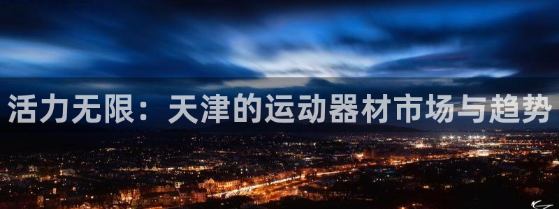 征途国际招商电话号码查询：活力无限：天津的运动器材市