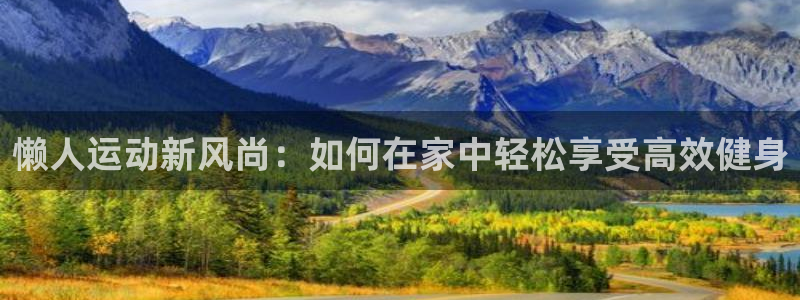 海南征途国际发展怎么样：懒人运动新风尚：如何在家中轻