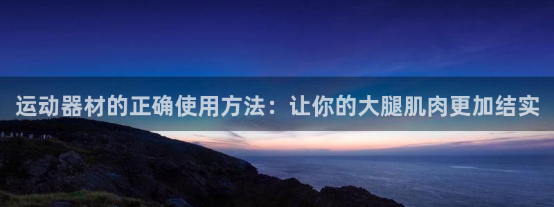 征途国际平台注册流程视频：运动器材的正确使用方法：让