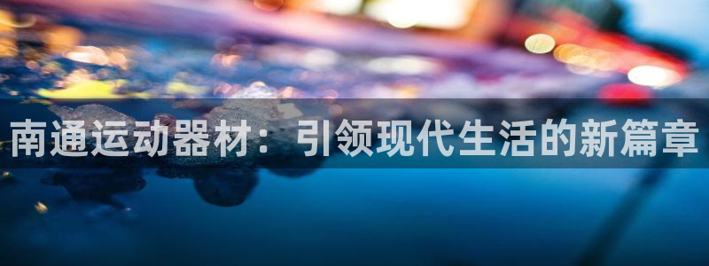 征途国际官方客服电话：南通运动器材：引领现代生活的新