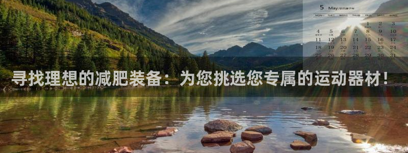 征途国际娱乐代理怎么样：寻找理想的减肥装备：为您挑选