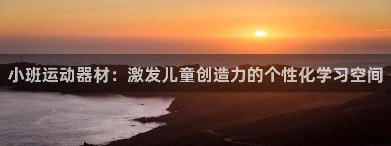 征途国际平台注册要钱吗：小班运动器材：激发儿童创造力的个性化