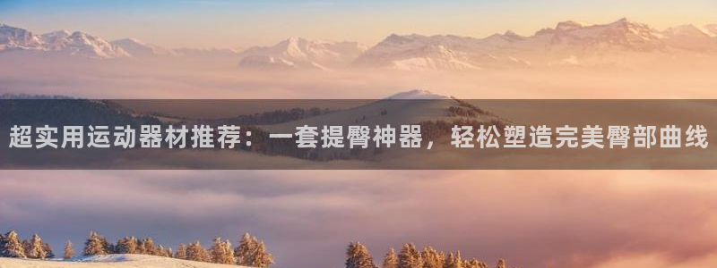 征途国际招商电话号码查询：超实用运动器材推荐：一套提臀神器，