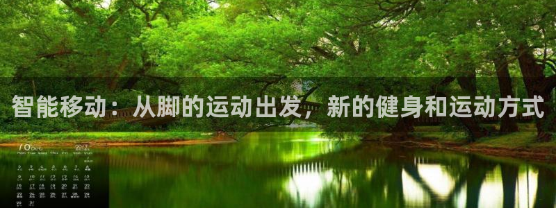 征途国际招商电话是多少号码：智能移动：从脚的运动出发，新的健
