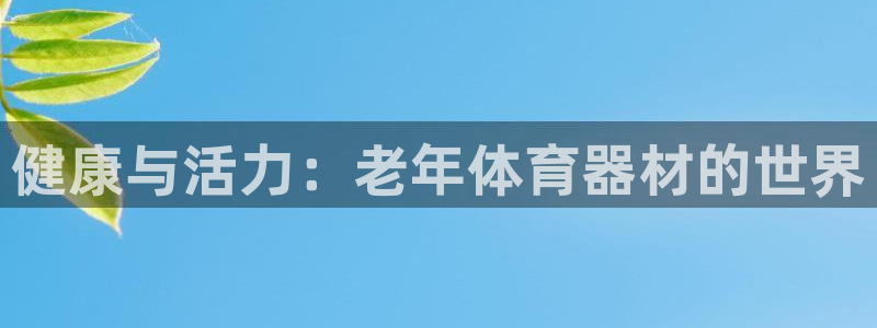 征途国际平台注册要钱吗是真的吗：健康与活力：老年体育